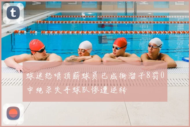 球迷怒喷顶薪球员已成街溜子8罚0中绝杀失手球队惨遭逆转
