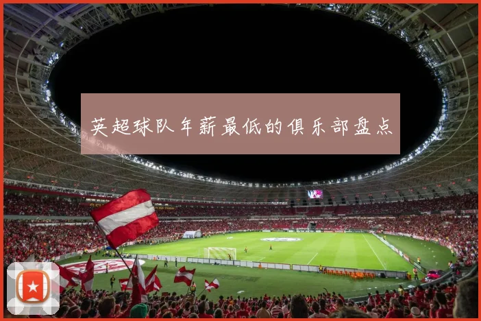 英超球队年薪最低的俱乐部盘点