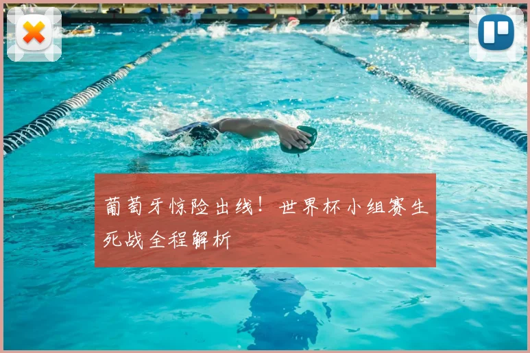 葡萄牙惊险出线!世界杯小组赛生死战全程解析