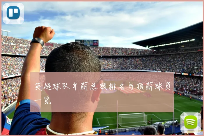 英超球队年薪总额排名与顶薪球员一览